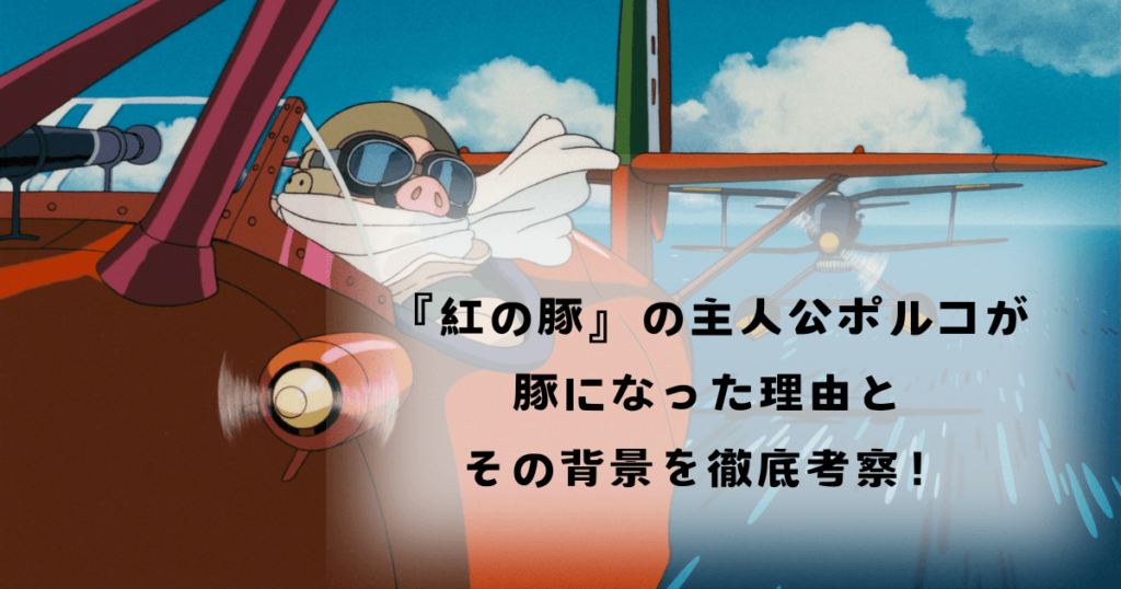 『紅の豚』の主人公ポルコが豚になった理由とその背景を徹底考察！