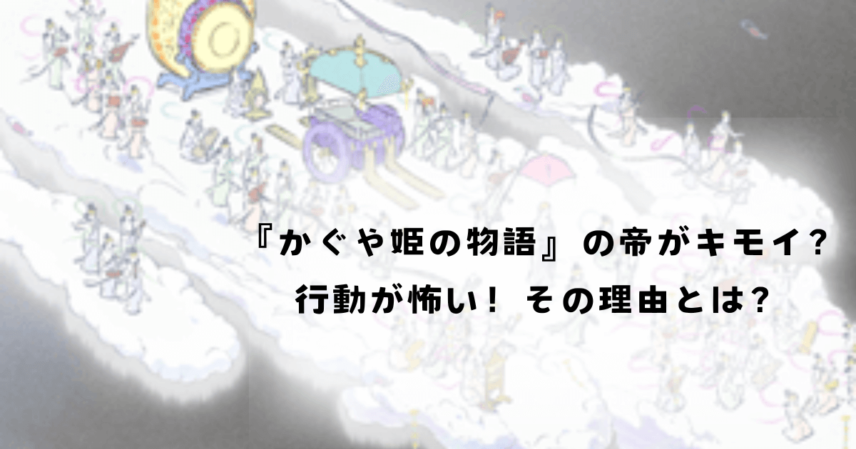 『かぐや姫の物語』の帝がキモイ？行動が怖い！その理由とは？