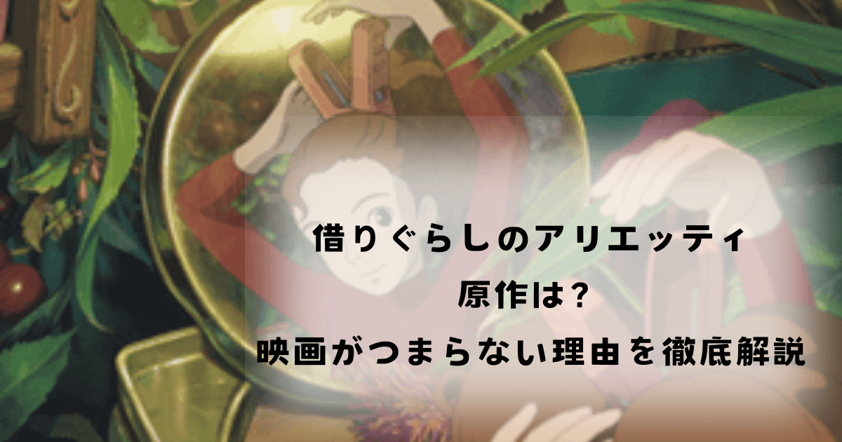 借りぐらしのアリエッティ原作は？映画がつまらない理由を徹底解説