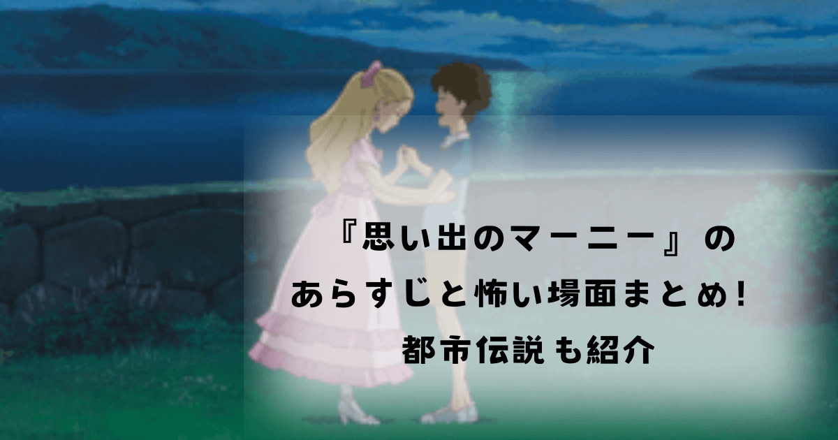 『思い出のマーニー』のあらすじと怖い場面まとめ！都市伝説も紹介