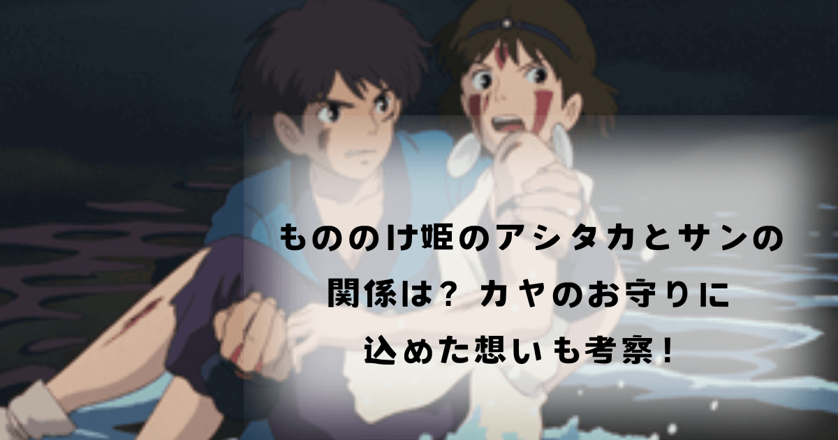 もののけ姫のアシタカとサンの関係は？カヤのお守りに込めた想いも考察！