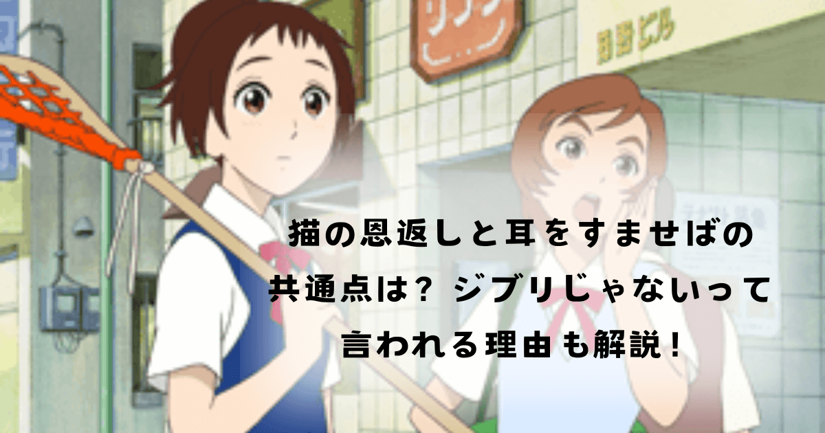 猫の恩返しと耳をすませばの共通点は？ジブリじゃないって言われる理由も解説！