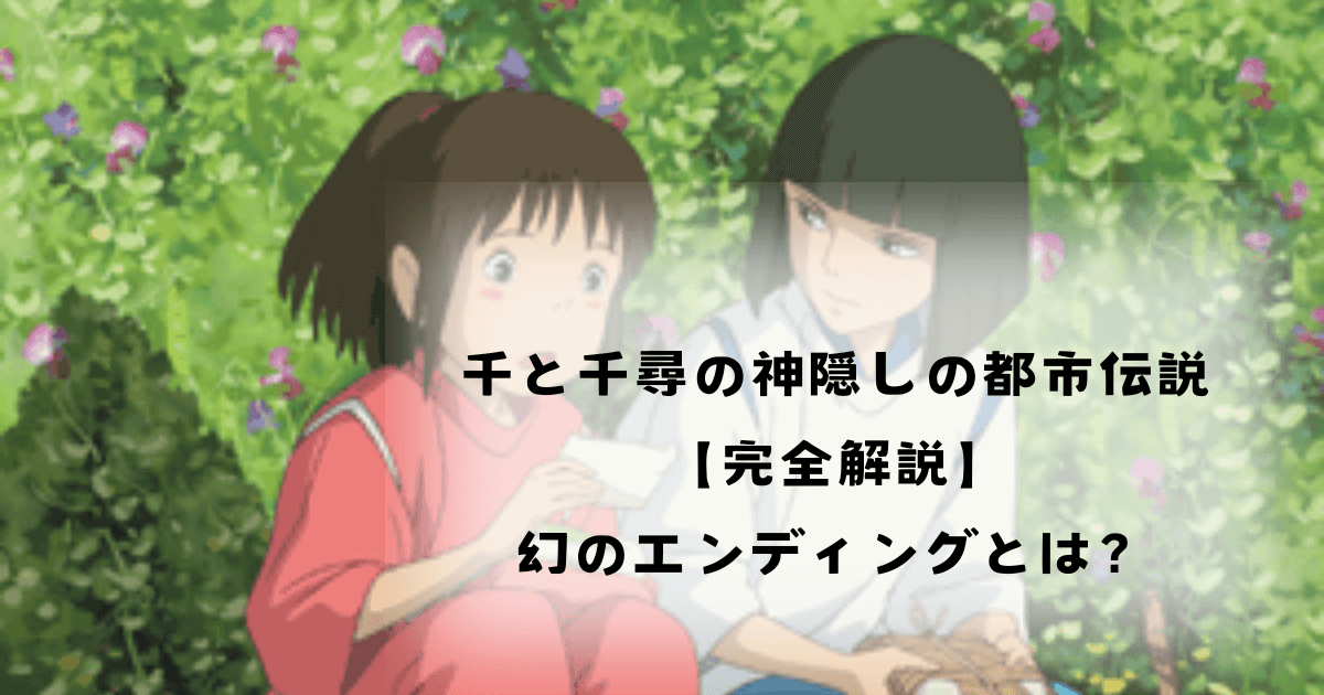 千と千尋の神隠しの都市伝説【完全解説】幻のエンディングとは？