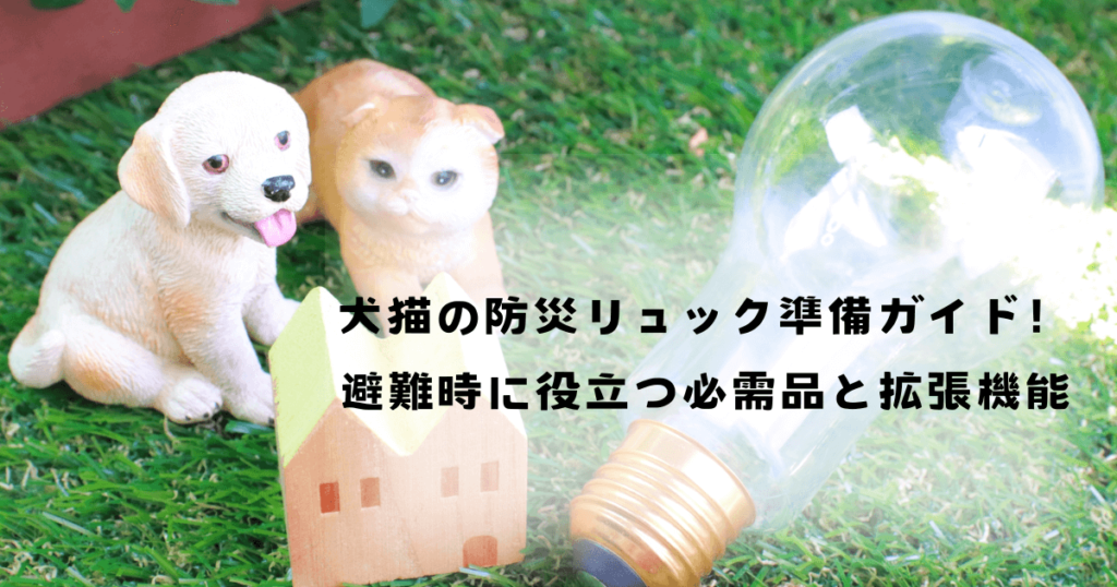 犬猫の防災リュック準備ガイド！避難時に役立つ必需品と拡張機能