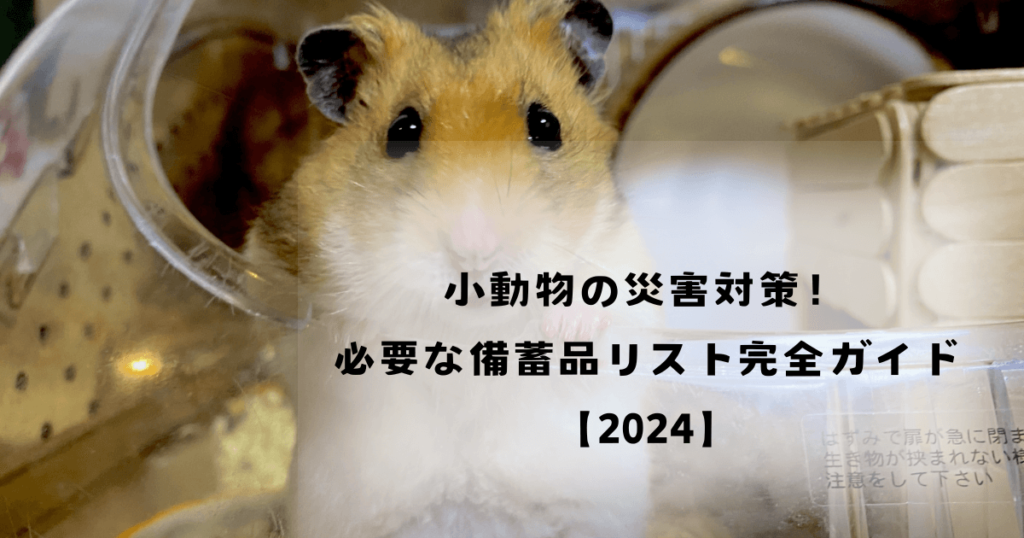 小動物の災害対策！必要な備蓄品リスト完全ガイド【2024】